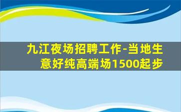 九江夜场招聘工作-当地生意好纯高端场1500起步